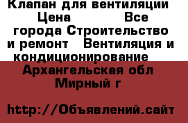 Клапан для вентиляции › Цена ­ 5 000 - Все города Строительство и ремонт » Вентиляция и кондиционирование   . Архангельская обл.,Мирный г.